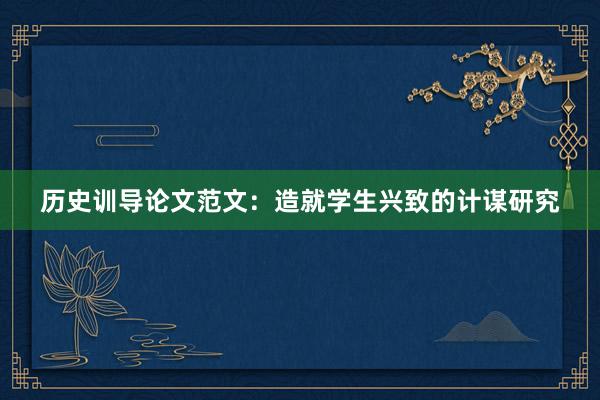 历史训导论文范文：造就学生兴致的计谋研究