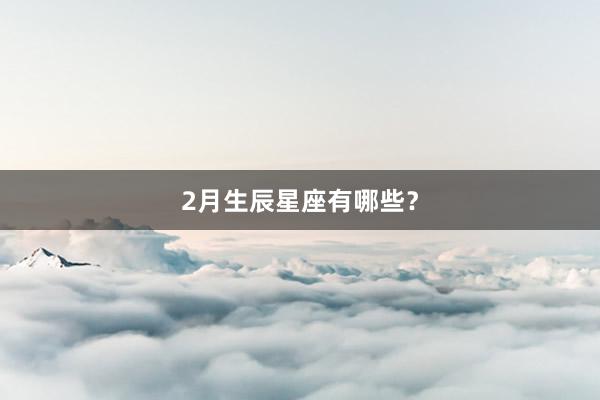 2月生辰星座有哪些？