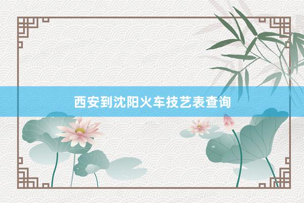 西安到沈阳火车技艺表查询