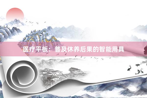 医疗平板：普及休养后果的智能用具