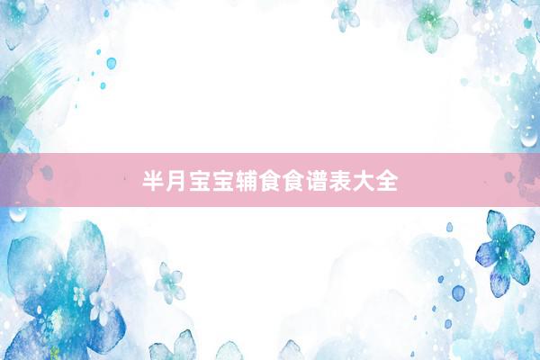 半月宝宝辅食食谱表大全
